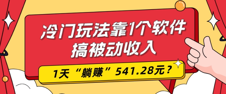 0基础可上手，冷门玩法靠1个软件搞被动收入，1天“躺赚”541.28元？ - 小毅网创-小毅网创
