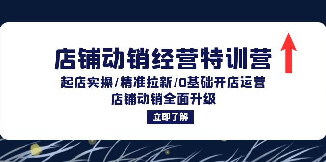 店铺动销经营特训营：起店实操/精准拉新/0基础开店运营/店铺动销全面升级 - 小毅网创-小毅网创