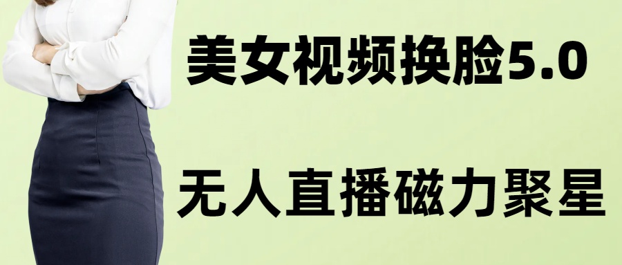 AI换脸美女玩法5.0，配合无人直播小铃铛超快变现 - 小毅网创-小毅网创