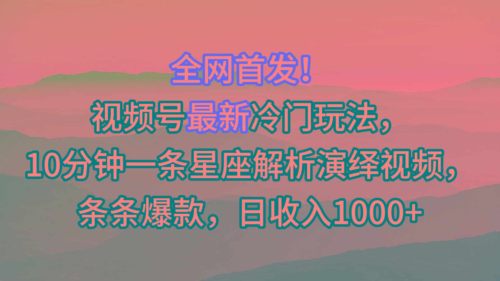 视频号最新冷门玩法，10分钟一条星座解析演绎视频，条条爆款，日收入1000+ - 小毅网创-小毅网创