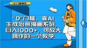 “0”门槛，靠AI生成治愈漫画系列，日入1000+，可放大操作的一个教学 - 小毅网创-小毅网创