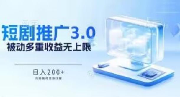 推广短剧3.0.鸡贼搬砖玩法详解，被动收益日入200+，多重收益每天累加，坚持收益无上限【揭秘】 - 小毅网创-小毅网创