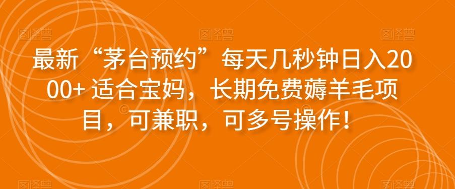 最新“茅台预约”每天几秒钟日入2000+适合宝妈，长期免费薅羊毛项目，可兼职，可多号操作！ - 小毅网创-小毅网创
