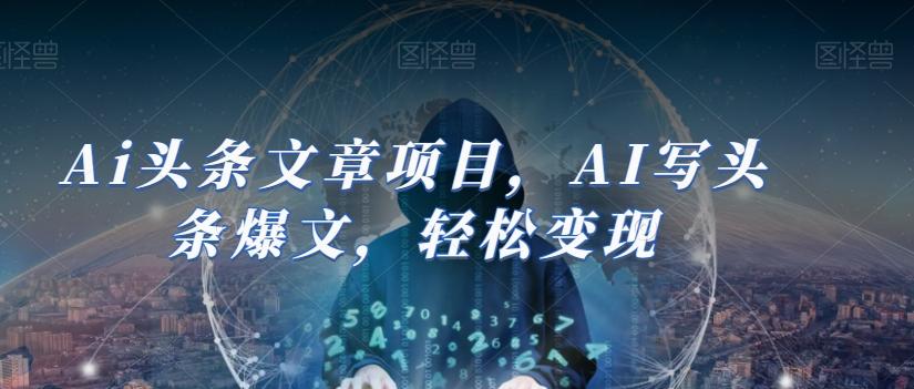 Ai头条文章项目，AI写头条爆文，轻松变现 - 小毅网创-小毅网创