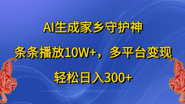 AI生成家乡守护神，条条播放10W+，多平台变现，轻松日入300+【揭秘】 - 小毅网创-小毅网创