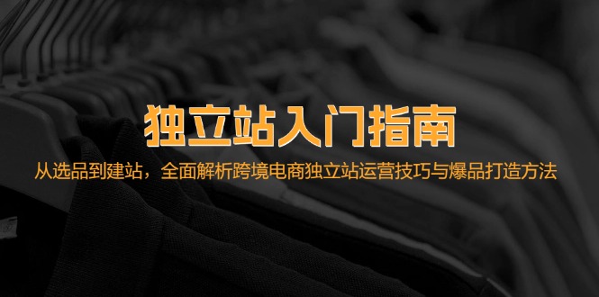 独立站入门指南：从选品到建站，全面解析跨境电商独立站运营技巧与爆品... - 小毅网创-小毅网创