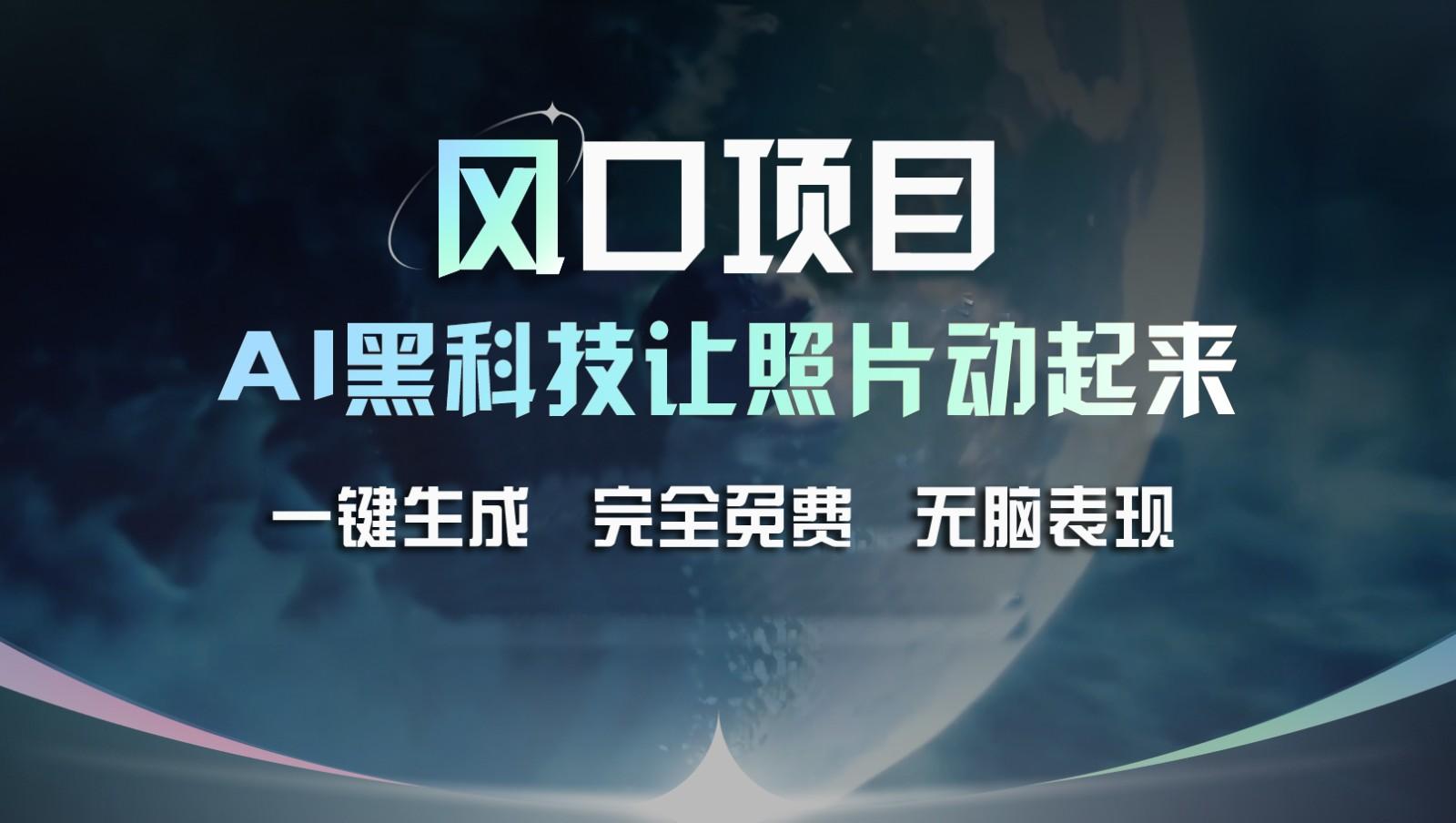 风口项目，AI 黑科技让老照片复活！一键生成完全免费！接单接到手抽筋，无脑变现 - 小毅网创-小毅网创
