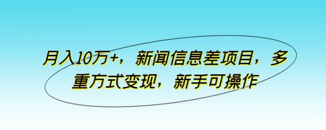 月入10万+，新闻信息差项目，多重方式变现，新手可操作【揭秘】 - 小毅网创-小毅网创