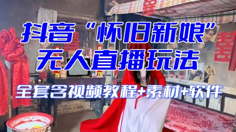 抖音最新最火【怀旧新娘】无人直播整蛊互动玩法（含全套开播教程+软件+视频素材+音效） - 小毅网创-小毅网创