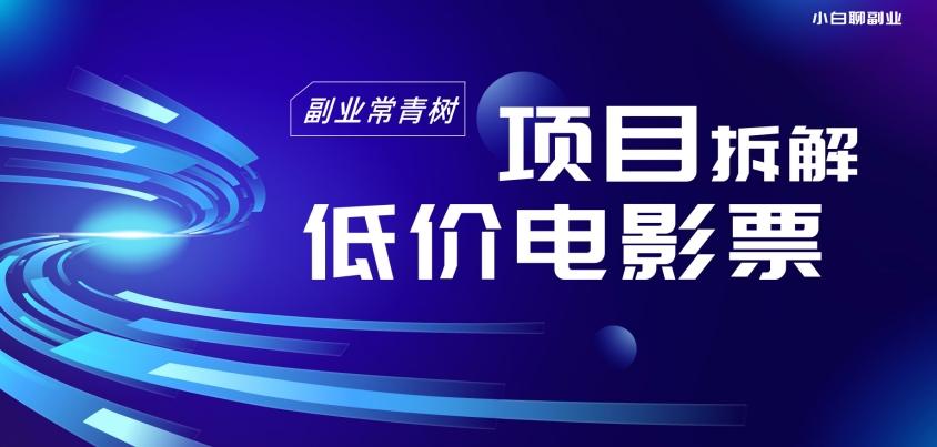 低价电影票项目拆解，便宜电影票出票，电影票优惠，电影票副业从0-1～ - 小毅网创-小毅网创