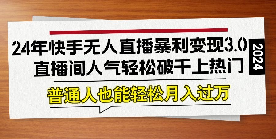 24年快手无人直播暴利变现3.0，直播间人气轻松破千上热门，普通人也能... - 小毅网创-小毅网创