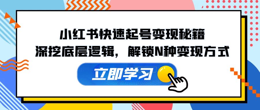 小红书快速起号变现秘籍：深挖底层逻辑，解锁N种变现方式 - 小毅网创-小毅网创