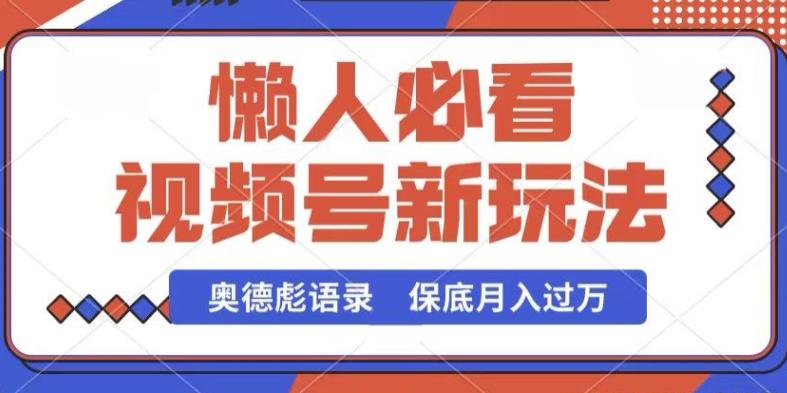 视频号新玩法，奥德彪语录，视频制作简单，流量也不错，保底月入过W【揭秘】 - 小毅网创-小毅网创