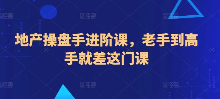 地产操盘手进阶课，老手到高手就差这门课 - 小毅网创-小毅网创