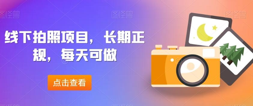 线下拍照项目，长期正规，每天可做 - 小毅网创-小毅网创