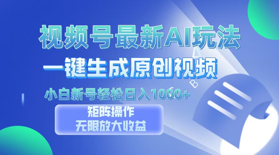 视频号最新AI万法，一键生成原创视频，小白新号也能轻松日入100+ - 小毅网创-小毅网创