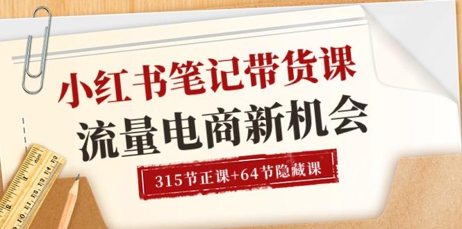 小红书-笔记带货课【6月更新】流量 电商新机会 315节正课+64节隐藏课 - 小毅网创-小毅网创