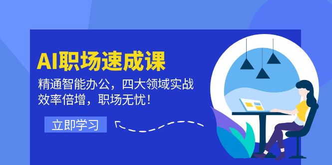 AI职场速成课：精通智能办公，四大领域实战，效率倍增，职场无忧！ - 小毅网创-小毅网创