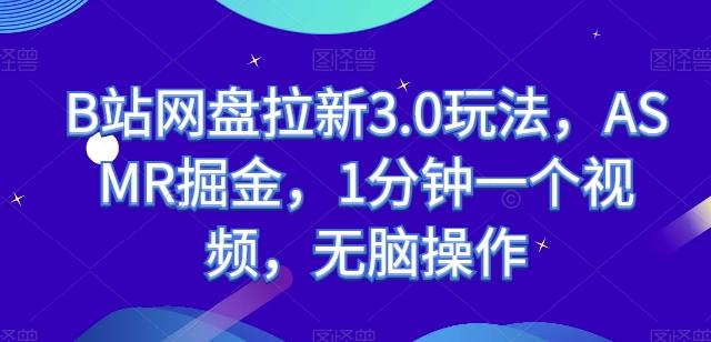 B站网盘拉新3.0玩法，ASMR掘金，1分钟一个视频，无脑操作【揭秘】 - 小毅网创-小毅网创