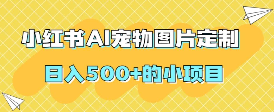 小红书AI宠物图片定制，日入500+的小项目 - 小毅网创-小毅网创
