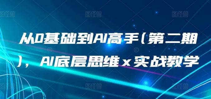 从0基础到AI高手(第二期)，AI底层思维 x 实战教学 - 小毅网创-小毅网创