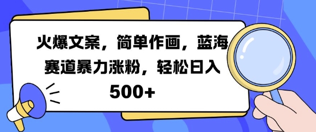 火爆文案，简单作画，蓝海赛道暴力涨粉，轻松日入5张 - 小毅网创-小毅网创