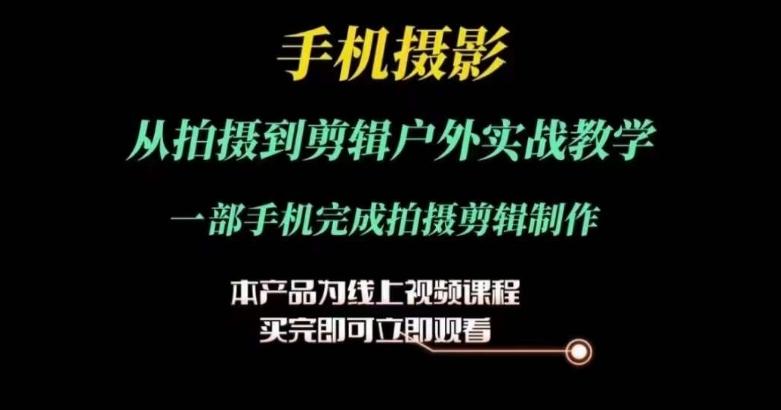 运镜剪辑实操课，手机摄影从拍摄到剪辑户外实战教学，一部手机完成拍摄剪辑制作 - 小毅网创-小毅网创