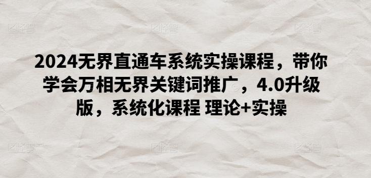 2024无界直通车系统实操课程，带你学会万相无界关键词推广，4.0升级版，系统化课程 理论+实操 - 小毅网创-小毅网创