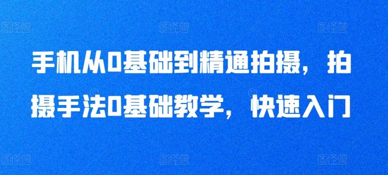 手机从0基础到精通拍摄，拍摄手法0基础教学，快速入门 - 小毅网创-小毅网创