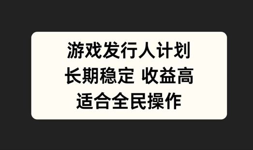 游戏发行人计划，长期稳定，适合全民操作【揭秘】 - 小毅网创-小毅网创