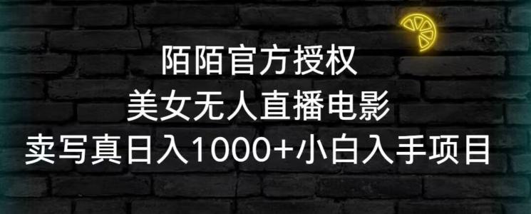 陌陌官方授权美女无人直播电影，卖写真日入1000+小白入手项目【揭秘】 - 小毅网创-小毅网创