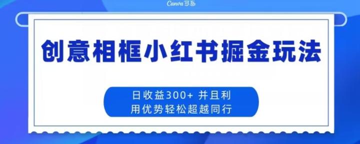 创意相框小红书掘金玩法日收益300+ - 小毅网创-小毅网创