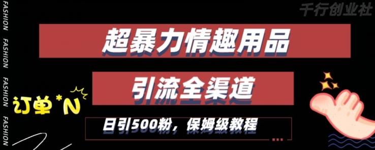 最新情趣项目引流全渠道，自带高流量，保姆级教程，轻松破百单，日引500+粉【揭秘】 - 小毅网创-小毅网创