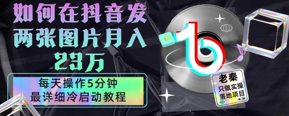 仅靠发两张图片月入23万，每天只在抖音操作5分钟-最详细的教程冷启动 - 小毅网创-小毅网创