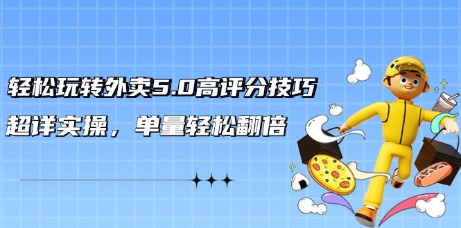轻松玩转外卖5.0高评分技巧，超详实操，单量轻松翻倍(21节视频课) - 小毅网创-小毅网创