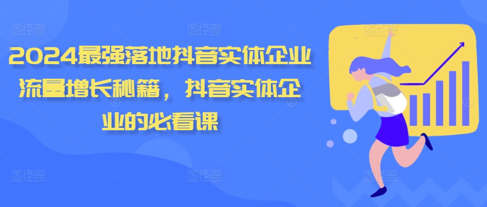 2024最强落地抖音实体企业流量增长秘籍，抖音实体企业的必看课 - 小毅网创-小毅网创