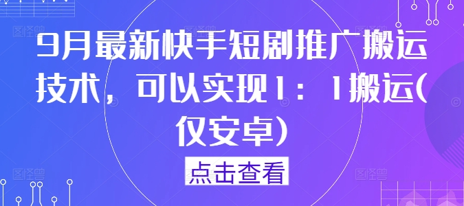 9月最新快手短剧推广搬运技术，可以实现1：1搬运(仅安卓)-小毅网创