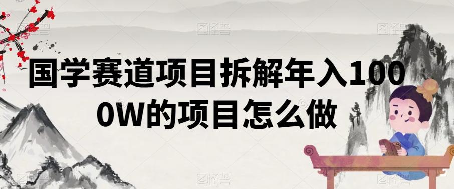 国学赛道项目拆解年入1000W的项目怎么做 - 小毅网创-小毅网创