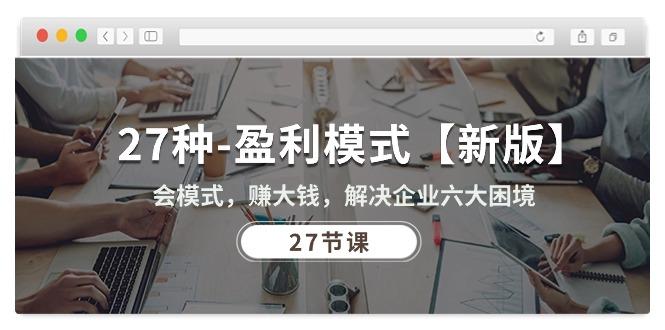 27种-盈利模式【新版】会模式，赚大钱，解决企业六大困境 (27节课 - 小毅网创-小毅网创