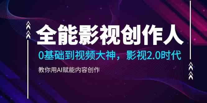 全能影视创作人，0基础到视频大神，影视2.0时代，教你用AI赋能内容创作(更新85节) - 小毅网创-小毅网创