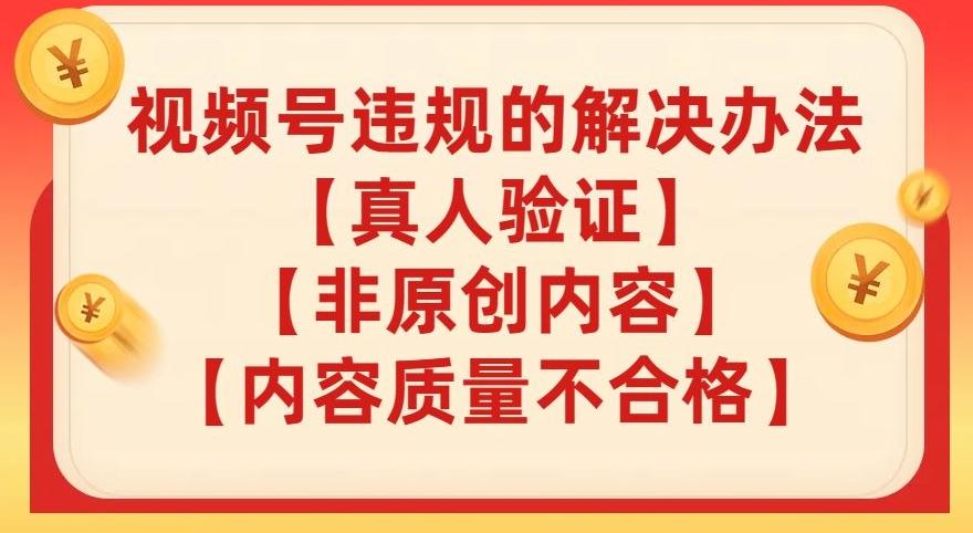 视频号【真人验证】【内容质量不合格】【非原创内容】的违规解决办法【揭秘】 - 小毅网创-小毅网创