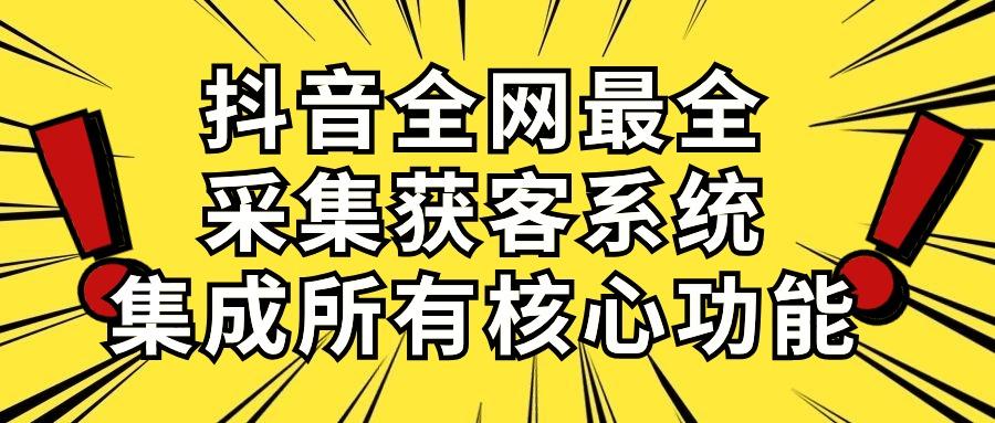 抖音全网最全采集获客系统，集成所有核心功能，日引500+ - 小毅网创-小毅网创