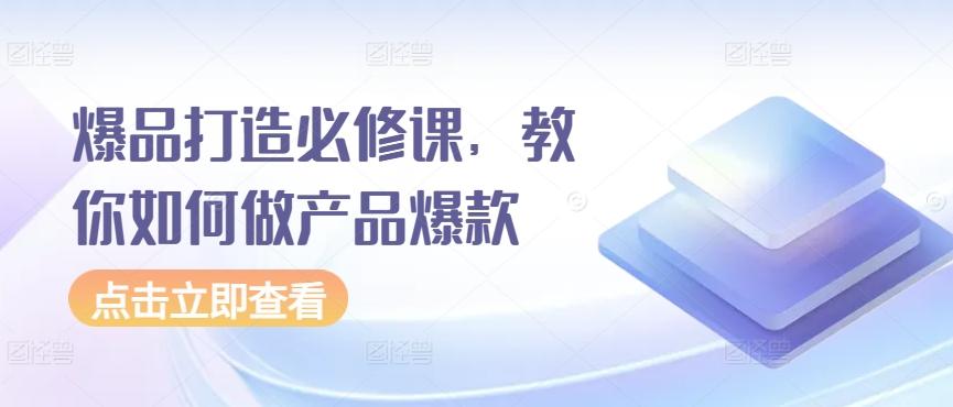 爆品打造必修课，教你如何做产品爆款 - 小毅网创-小毅网创