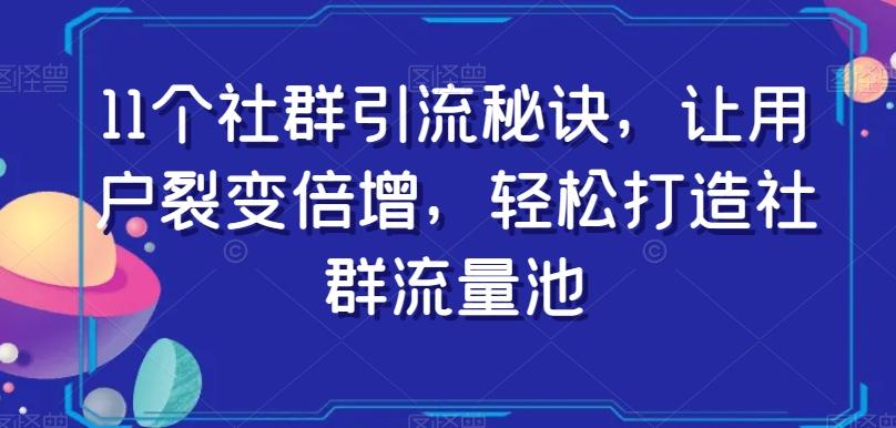 11个社群引流秘诀，让用户裂变倍增，轻松打造社群流量池 - 小毅网创-小毅网创