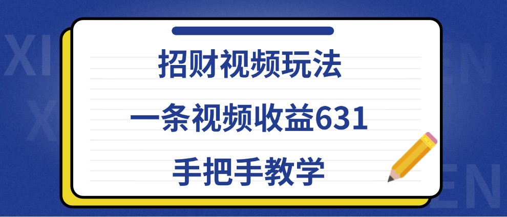 招财视频玩法，一条视频收益631，手把手教学 - 小毅网创-小毅网创