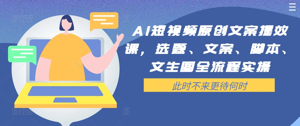 AI短视频原创文案提效课，选题、文案、脚本、文生图全流程实操 - 小毅网创-小毅网创