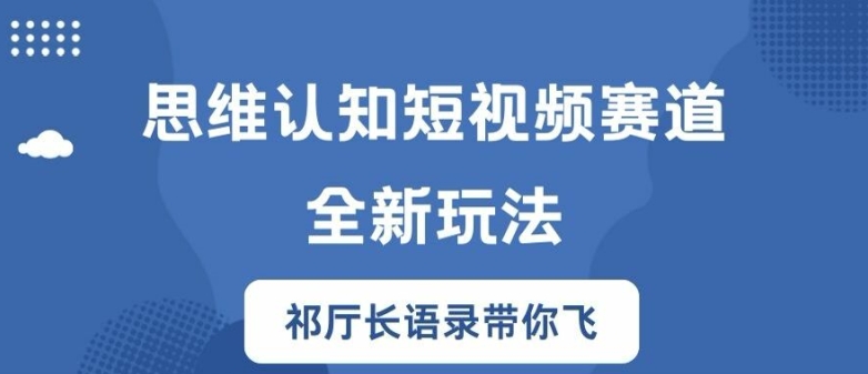 思维认知短视频赛道新玩法，胜天半子祁厅长语录带你飞【揭秘】 - 小毅网创-小毅网创