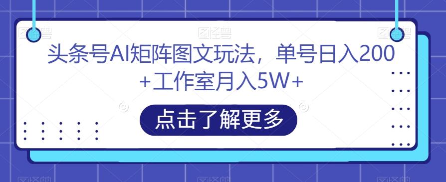 头条号AI矩阵图文玩法，单号日入200+工作室月入5W+【揭秘】 - 小毅网创-小毅网创