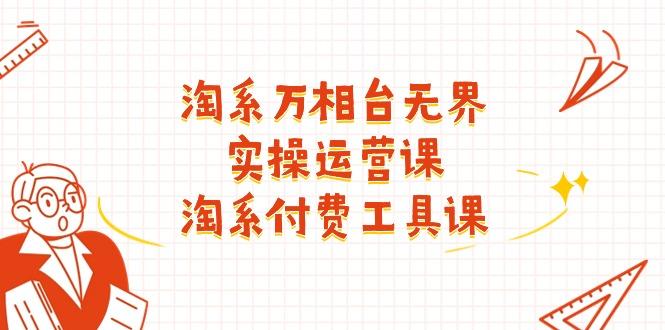 淘系-万相台无界实操运营课：淘系 付费工具课(40节课 - 小毅网创-小毅网创