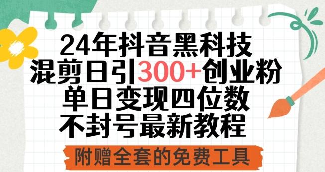 24年抖音黑科技混剪日引300+创业粉，单日变现四位数不封号最新教程【揭秘】 - 小毅网创-小毅网创